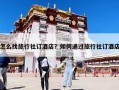 怎么找旅行社订酒店？如何通过旅行社订酒店