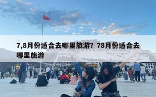 7,8月份适合去哪里旅游？78月份适合去哪里旅游