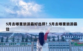 5月去哪里旅游最好选择？5月去哪里旅游最佳