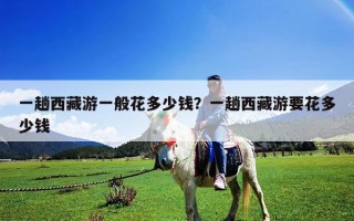 一趟西藏游一般花多少钱？一趟西藏游要花多少钱