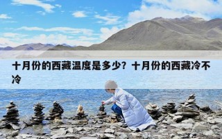 十月份的西藏温度是多少？十月份的西藏冷不冷