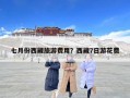 七月份西藏旅游费用？西藏7日游花费