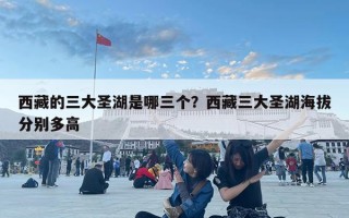 西藏的三大圣湖是哪三个？西藏三大圣湖海拔分别多高