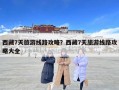 西藏7天旅游线路攻略？西藏7天旅游线路攻略大全