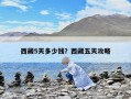 西藏5天多少钱？西藏五天攻略