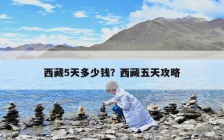 西藏5天多少钱？西藏五天攻略