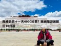 西藏旅游十一天4000团费？西藏旅游团报价10日游