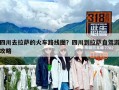 四川去拉萨的火车路线图？四川到拉萨自驾游攻略