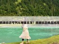西藏旅游专列从哪里出发？西藏旅游精品线路