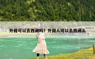 外籍可以去西藏吗？外国人可以去西藏么