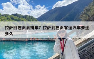 拉萨回左贡县拼车？拉萨到左贡客运汽车要坐多久