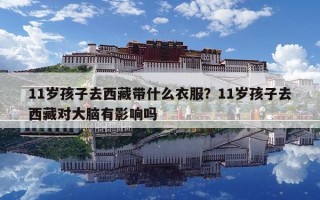 11岁孩子去西藏带什么衣服？11岁孩子去西藏对大脑有影响吗