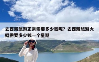 去西藏旅游正常需要多少钱呢？去西藏旅游大概需要多少钱一个星期