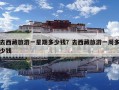 去西藏旅游一星期多少钱？去西藏旅游一周多少钱