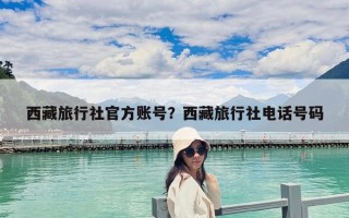 西藏旅行社官方账号？西藏旅行社电话号码