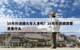10月份进藏火车人多吗？10月份进藏需要准备什么