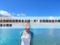 去西藏旅游费用多少钱一天？去西藏旅游大概多少费用