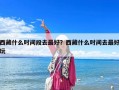 西藏什么时间段去最好？西藏什么时间去最好玩