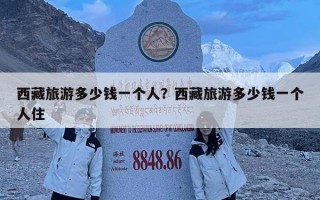 西藏旅游多少钱一个人？西藏旅游多少钱一个人住