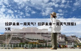 拉萨未来一周天气？拉萨未来一周天气预报15天