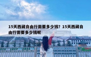 15天西藏自由行需要多少钱？15天西藏自由行需要多少钱呢