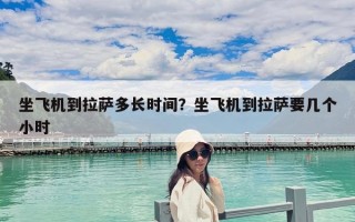坐飞机到拉萨多长时间？坐飞机到拉萨要几个小时