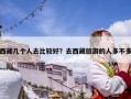 西藏几个人去比较好？去西藏旅游的人多不多