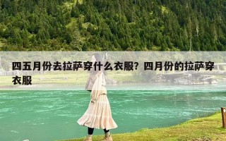 四五月份去拉萨穿什么衣服？四月份的拉萨穿衣服