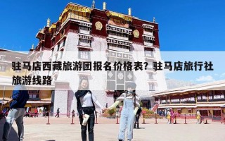 驻马店西藏旅游团报名价格表？驻马店旅行社旅游线路