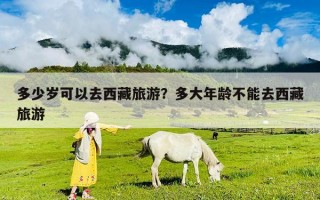 多少岁可以去西藏旅游？多大年龄不能去西藏旅游