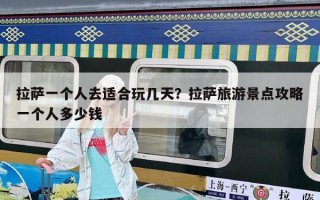 拉萨一个人去适合玩几天？拉萨旅游景点攻略一个人多少钱