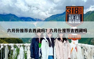 六月份推荐去西藏吗？六月份推荐去西藏吗