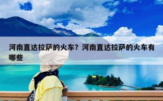 河南直达拉萨的火车？河南直达拉萨的火车有哪些