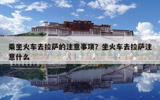 乘坐火车去拉萨的注意事项？坐火车去拉萨注意什么