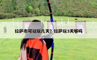 拉萨市可以玩几天？拉萨玩3天够吗