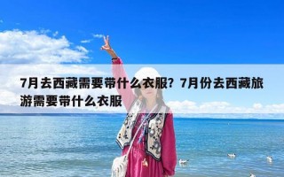 7月去西藏需要带什么衣服？7月份去西藏旅游需要带什么衣服