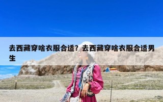 去西藏穿啥衣服合适？去西藏穿啥衣服合适男生