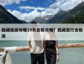 西藏旅游攻略15天自助攻略？西藏旅行自助游