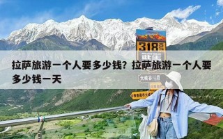 拉萨旅游一个人要多少钱？拉萨旅游一个人要多少钱一天