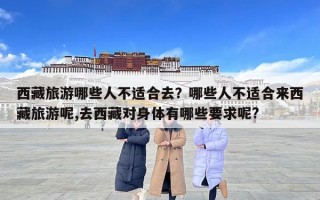 西藏旅游哪些人不适合去？哪些人不适合来西藏旅游呢,去西藏对身体有哪些要求呢?