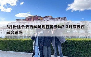 3月份适合去西藏吗现在能去吗？3月底去西藏合适吗