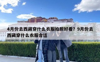 4月份去西藏穿什么衣服拍照好看？9月份去西藏穿什么衣服合适