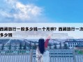 西藏旅行一般多少钱一个月啊？西藏旅行一次多少钱
