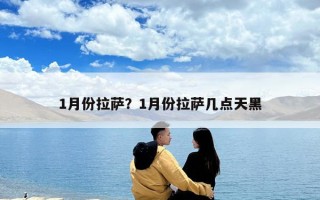 1月份拉萨？1月份拉萨几点天黑