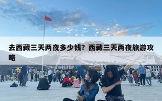 去西藏三天两夜多少钱？西藏三天两夜旅游攻略