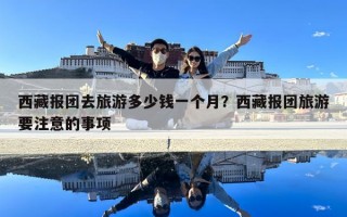 西藏报团去旅游多少钱一个月？西藏报团旅游要注意的事项