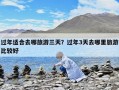 过年适合去哪旅游三天？过年3天去哪里旅游比较好