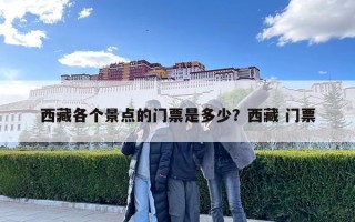 西藏各个景点的门票是多少？西藏 门票