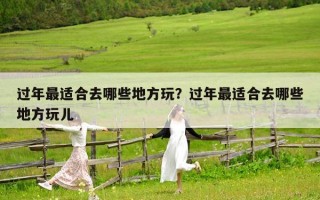 过年最适合去哪些地方玩？过年最适合去哪些地方玩儿