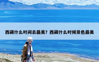 西藏什么时间去最美？西藏什么时候景色最美